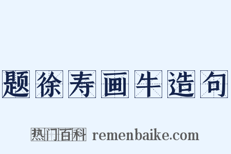 题徐寿画牛造句是什么意思的图片